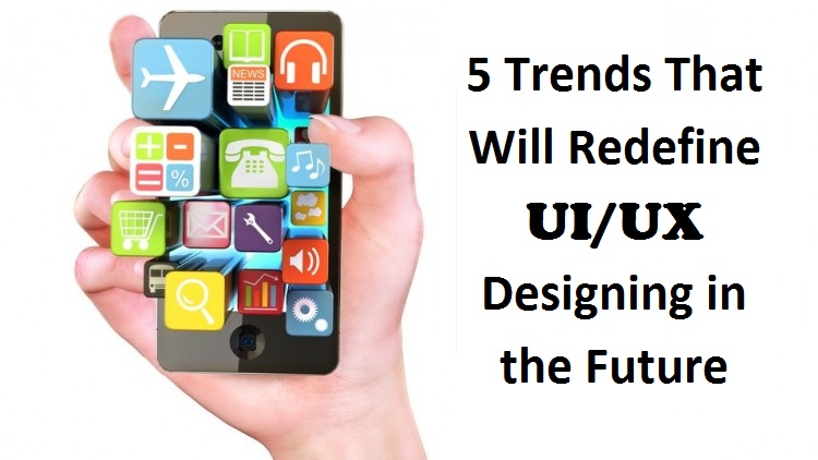 5 Trends That Will Redefine UI/UX Designing in the Future